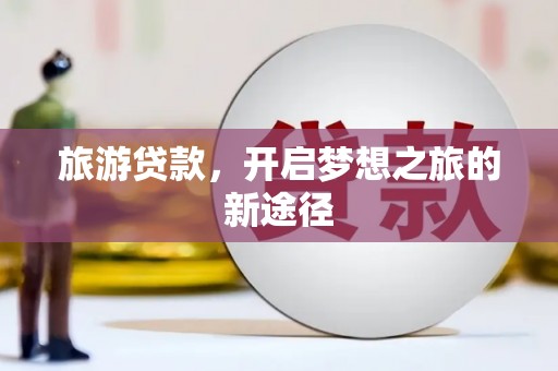 西城旅游贷款，开启梦想之旅的新途径
