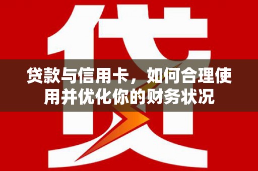 西城贷款与信用卡，如何合理使用并优化你的财务状况