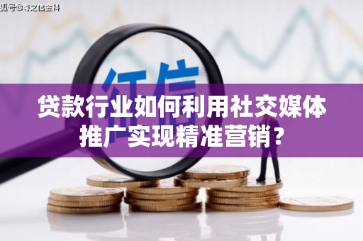 西城贷款行业如何利用社交媒体推广实现精准营销？