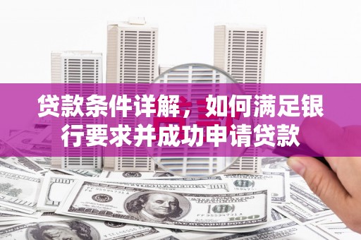 西城贷款条件详解，如何满足银行要求并成功申请贷款