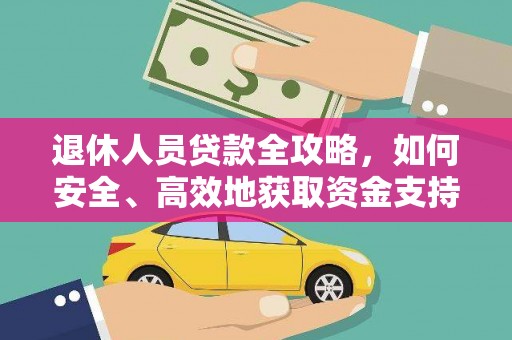 西城退休人员贷款全攻略，如何安全、高效地获取资金支持