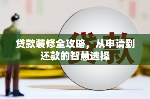 西城贷款装修全攻略，从申请到还款的智慧选择