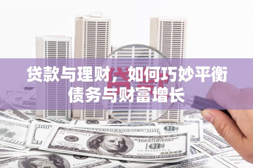 西城贷款与理财，如何巧妙平衡债务与财富增长