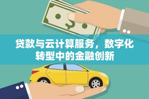 西城贷款与云计算服务，数字化转型中的金融创新