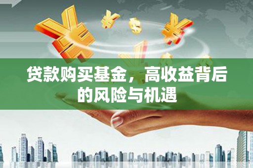 西城贷款购买基金，高收益背后的风险与机遇
