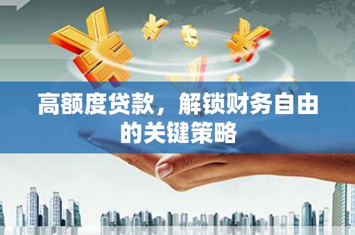 西城高额度贷款，解锁财务自由的关键策略