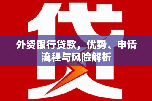 西城外资银行贷款，优势、申请流程与风险解析