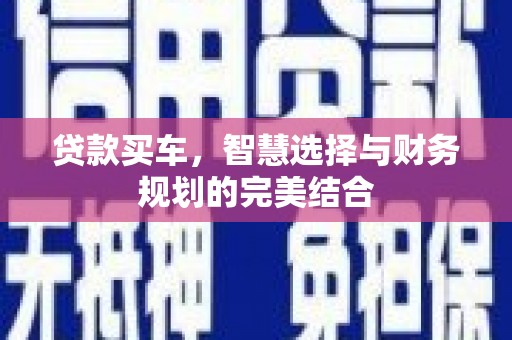 西城贷款买车，智慧选择与财务规划的完美结合
