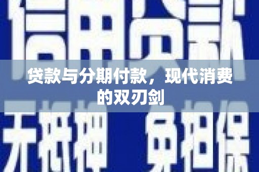 西城贷款与分期付款，现代消费的双刃剑
