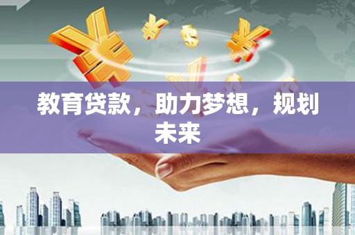 西城教育贷款，助力梦想，规划未来