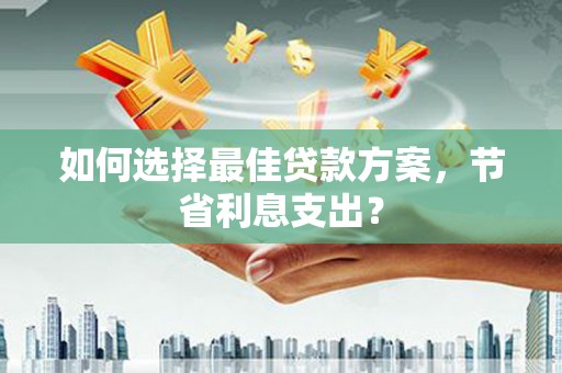 西城如何选择最佳贷款方案，节省利息支出？