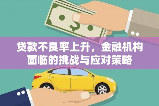 西城贷款不良率上升，金融机构面临的挑战与应对策略