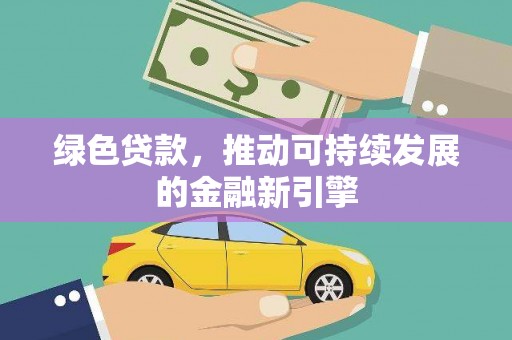 西城绿色贷款，推动可持续发展的金融新引擎