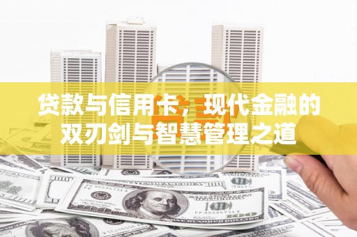 西城贷款与信用卡，现代金融的双刃剑与智慧管理之道