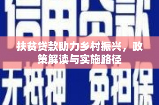 西城扶贫贷款助力乡村振兴，政策解读与实施路径