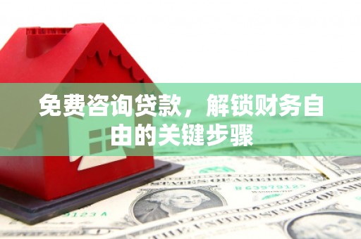 西城免费咨询贷款，解锁财务自由的关键步骤