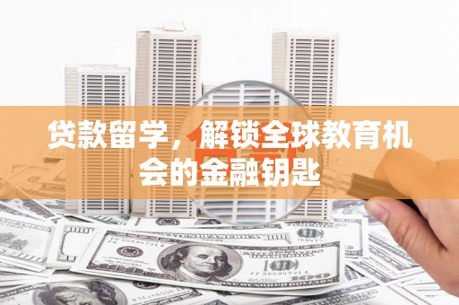 西城贷款留学，解锁全球教育机会的金融钥匙