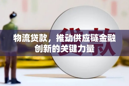 西城物流贷款，推动供应链金融创新的关键力量