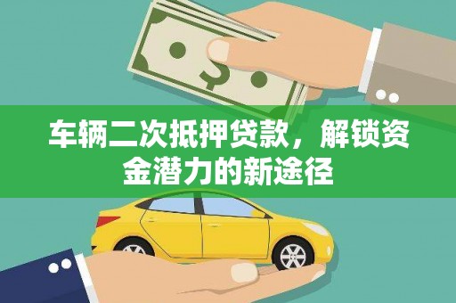 西城车辆二次抵押贷款，解锁资金潜力的新途径