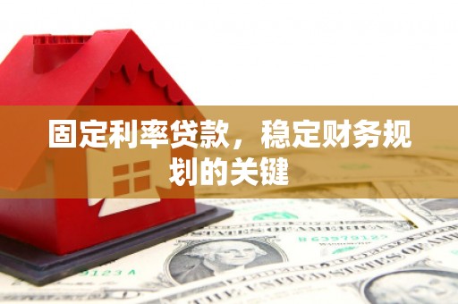 西城固定利率贷款，稳定财务规划的关键