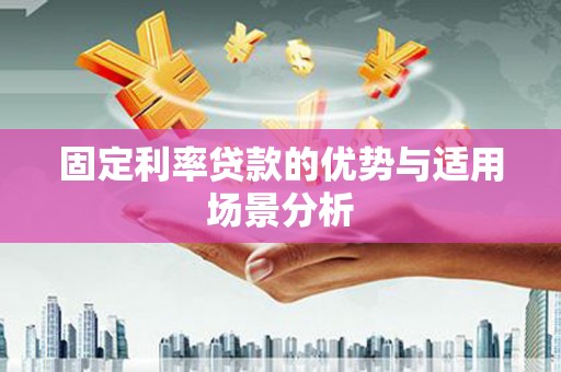 西城固定利率贷款的优势与适用场景分析