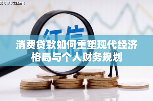 西城消费贷款如何重塑现代经济格局与个人财务规划