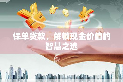 西城保单贷款，解锁现金价值的智慧之选