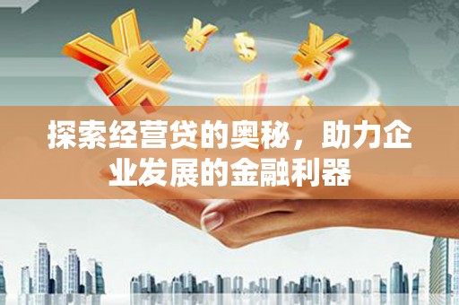 西城探索经营贷的奥秘，助力企业发展的金融利器
