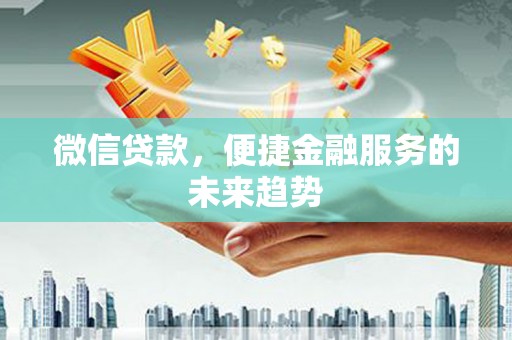 西城微信贷款，便捷金融服务的未来趋势