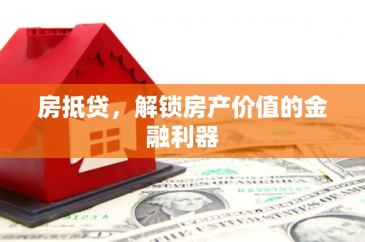 西城房抵贷，解锁房产价值的金融利器
