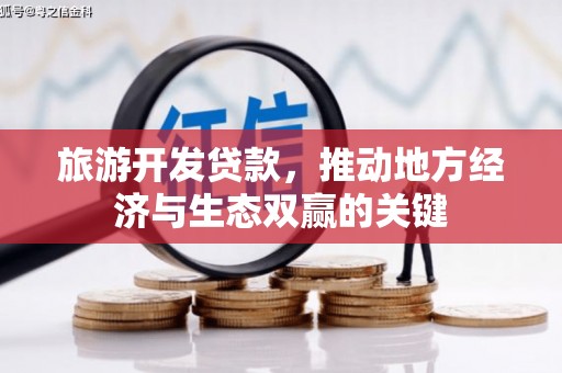 西城旅游开发贷款，推动地方经济与生态双赢的关键