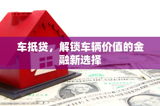 西城车抵贷，解锁车辆价值的金融新选择