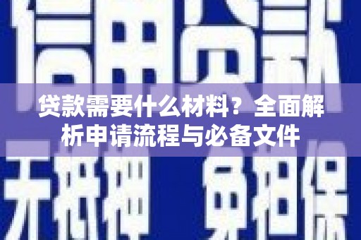 西城贷款需要什么材料？全面解析申请流程与必备文件
