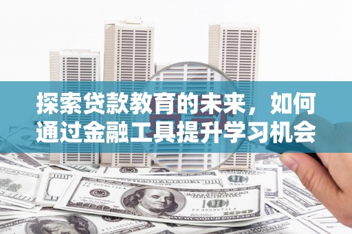 西城探索贷款教育的未来，如何通过金融工具提升学习机会