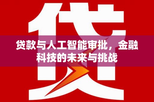 西城贷款与人工智能审批，金融科技的未来与挑战