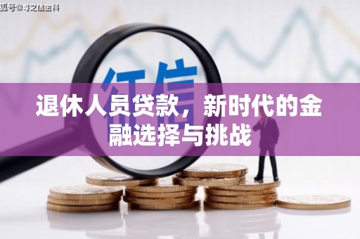 西城退休人员贷款，新时代的金融选择与挑战