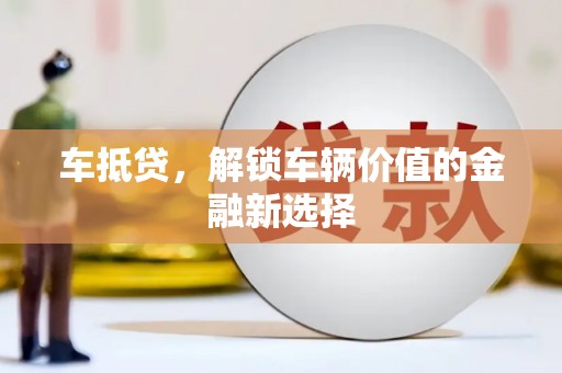 西城车抵贷，解锁车辆价值的金融新选择