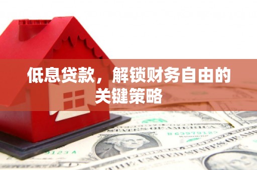 西城低息贷款，解锁财务自由的关键策略