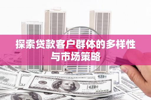 西城探索贷款客户群体的多样性与市场策略