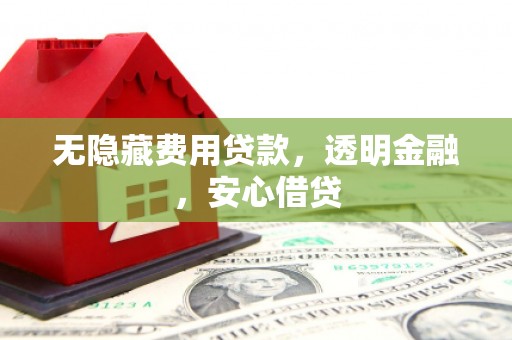 西城无隐藏费用贷款，透明金融，安心借贷