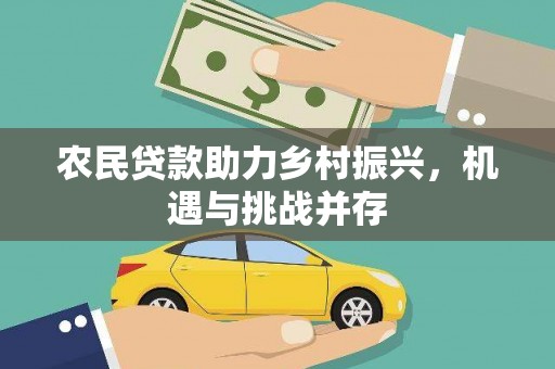 西城农民贷款助力乡村振兴，机遇与挑战并存