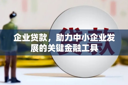西城企业贷款，助力中小企业发展的关键金融工具