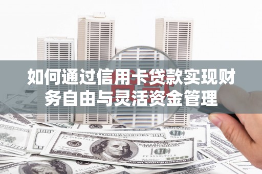 西城如何通过信用卡贷款实现财务自由与灵活资金管理