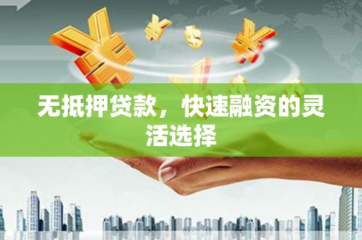 西城无抵押贷款，快速融资的灵活选择