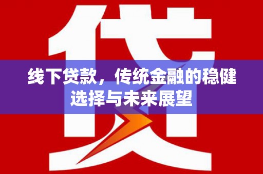 西城线下贷款，传统金融的稳健选择与未来展望