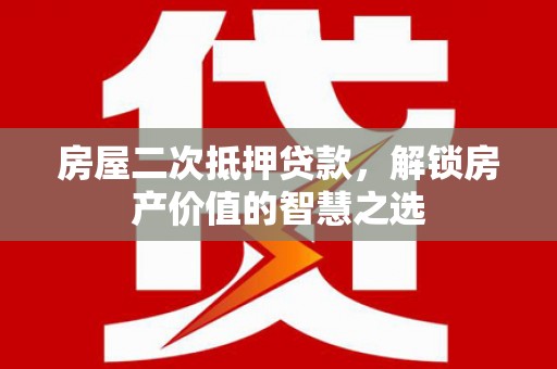 西城房屋二次抵押贷款，解锁房产价值的智慧之选