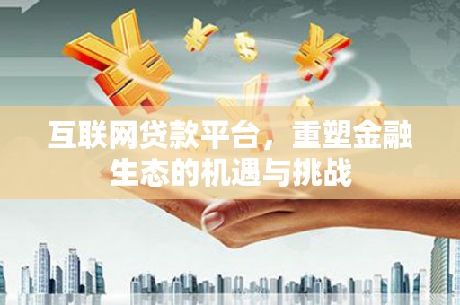 西城互联网贷款平台，重塑金融生态的机遇与挑战