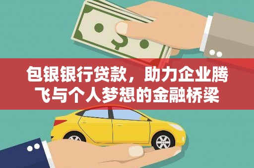 西城包银银行贷款，助力企业腾飞与个人梦想的金融桥梁