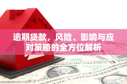 西城逾期贷款，风险、影响与应对策略的全方位解析