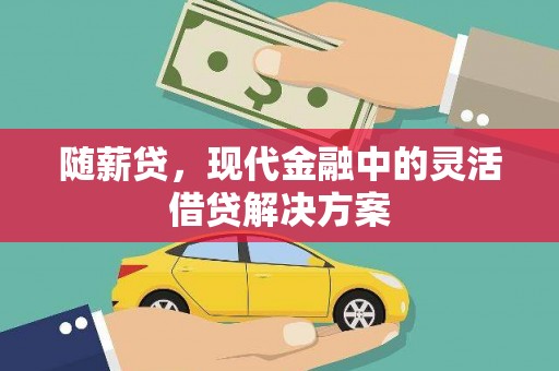 西城随薪贷，现代金融中的灵活借贷解决方案